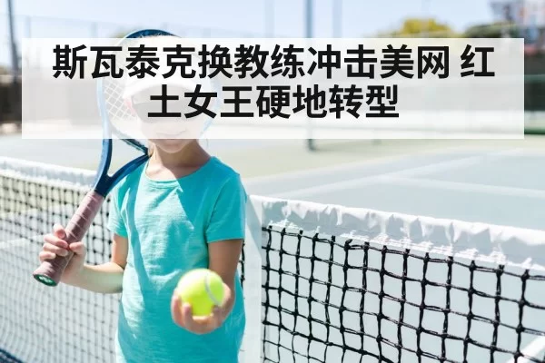 斯瓦泰克换教练冲击美网 红土女王硬地转型