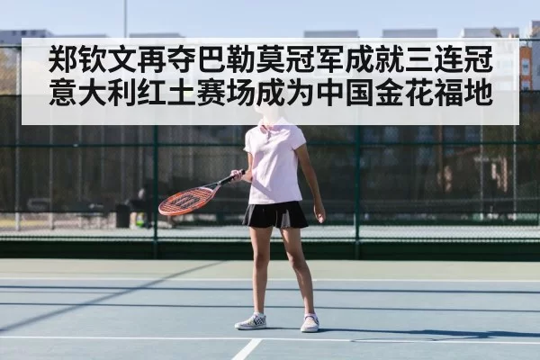 郑钦文再夺巴勒莫冠军成就三连冠 意大利红土赛场成为中国金花福地