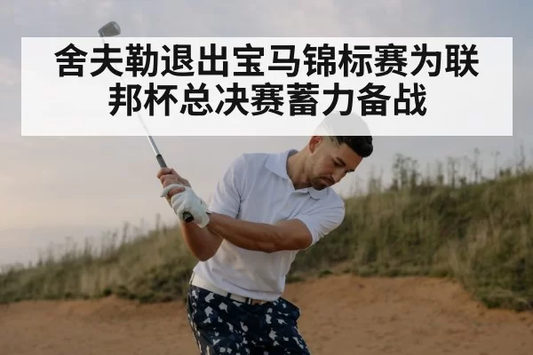 舍夫勒退出宝马锦标赛为联邦杯总决赛蓄力备战