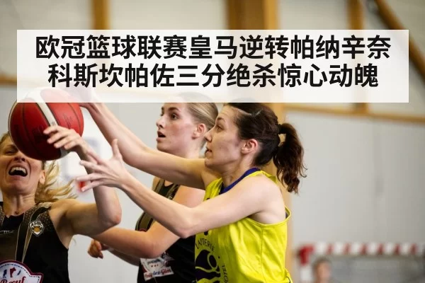 欧冠篮球联赛皇马逆转帕纳辛奈科斯坎帕佐三分绝杀惊心动魄