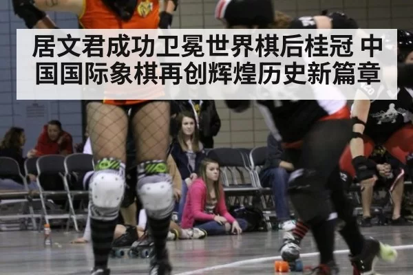 居文君成功卫冕世界棋后桂冠 中国国际象棋再创辉煌历史新篇章