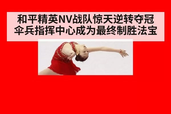 和平精英NV战队惊天逆转夺冠伞兵指挥中心成为最终制胜法宝