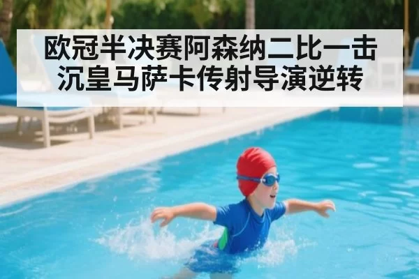 欧冠半决赛阿森纳二比一击沉皇马萨卡传射导演逆转