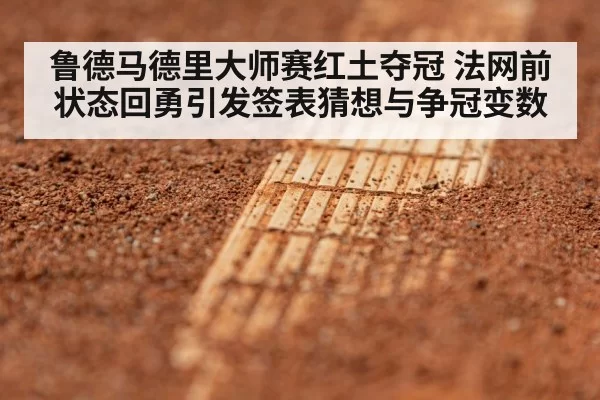 鲁德马德里大师赛红土夺冠 法网前状态回勇引发签表猜想与争冠变数