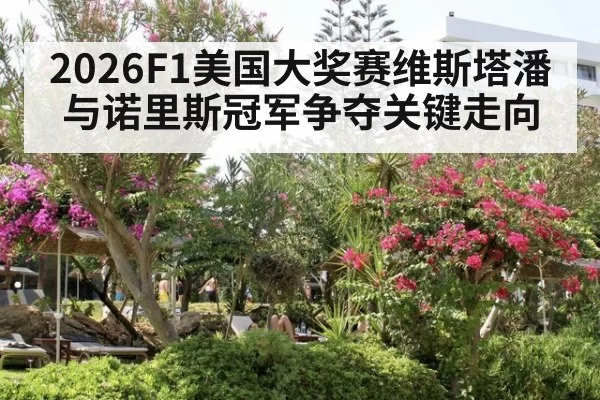 2026F1美国大奖赛维斯塔潘与诺里斯冠军争夺关键走向